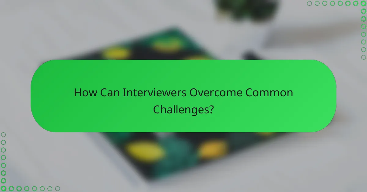 How Can Interviewers Overcome Common Challenges?