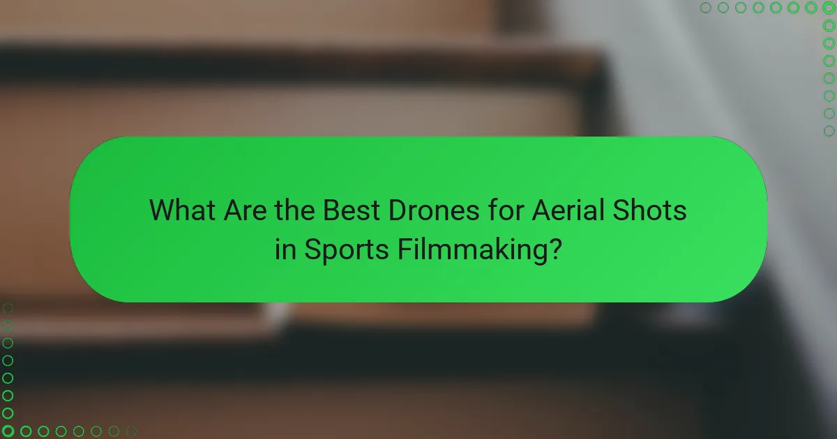 What Are the Best Drones for Aerial Shots in Sports Filmmaking?