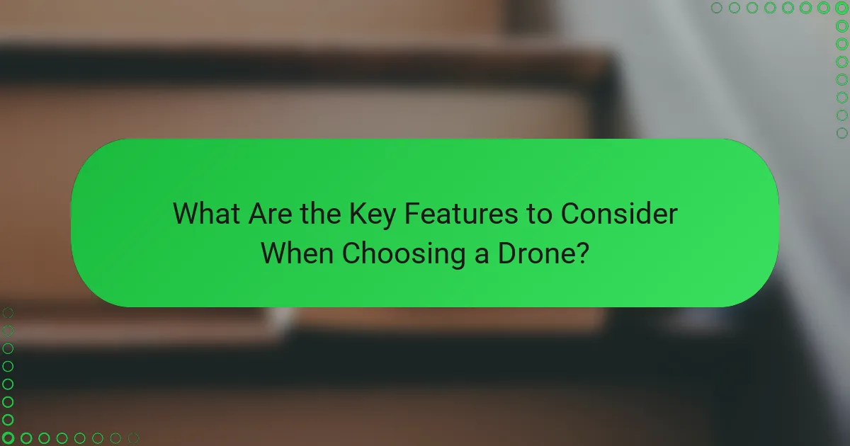 What Are the Key Features to Consider When Choosing a Drone?